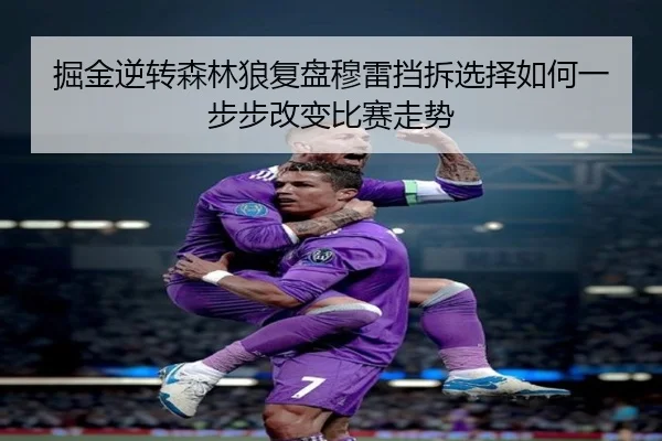 掘金逆转森林狼复盘穆雷挡拆选择如何一步步改变比赛走势