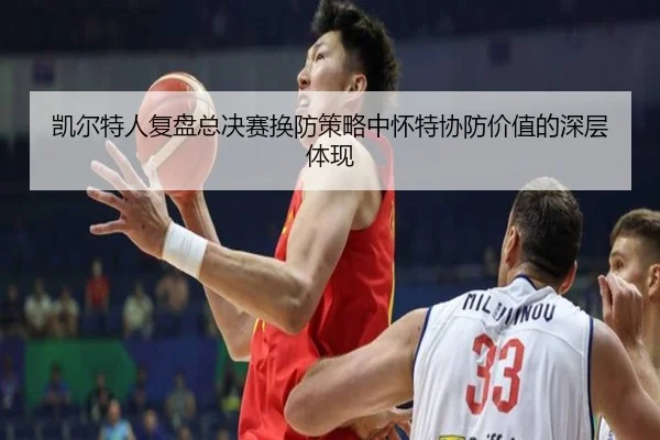 凯尔特人复盘总决赛换防策略中怀特协防价值的深层体现